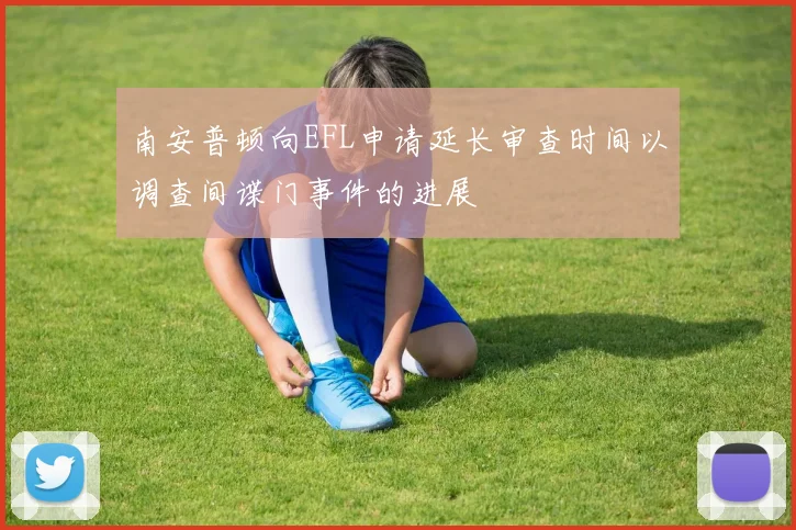 南安普顿向EFL申请延长审查时间以调查间谍门事件的进展